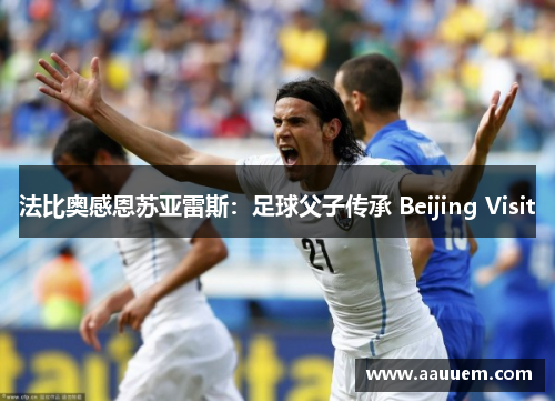 法比奥感恩苏亚雷斯:足球父子传承 Beijing Visit