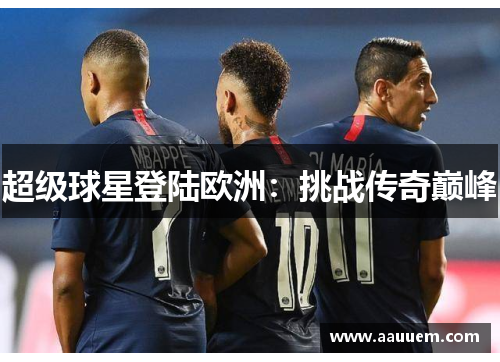 超级球星登陆欧洲:挑战传奇巅峰