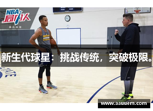 新生代球星：挑战传统，突破极限。