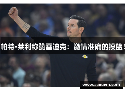 帕特·莱利称赞雷迪克：激情准确的投篮！